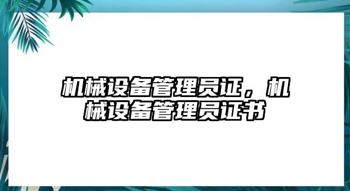 機(jī)械設(shè)備管理員證，機(jī)械設(shè)備管理員證書