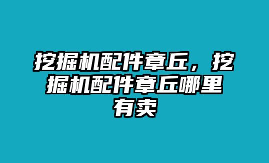 挖掘機(jī)配件章丘，挖掘機(jī)配件章丘哪里有賣