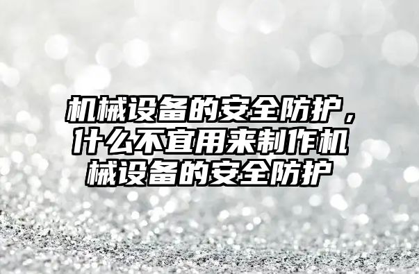 機械設(shè)備的安全防護，什么不宜用來制作機械設(shè)備的安全防護