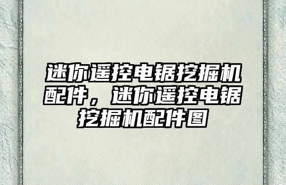 迷你遙控電鋸挖掘機配件，迷你遙控電鋸挖掘機配件圖