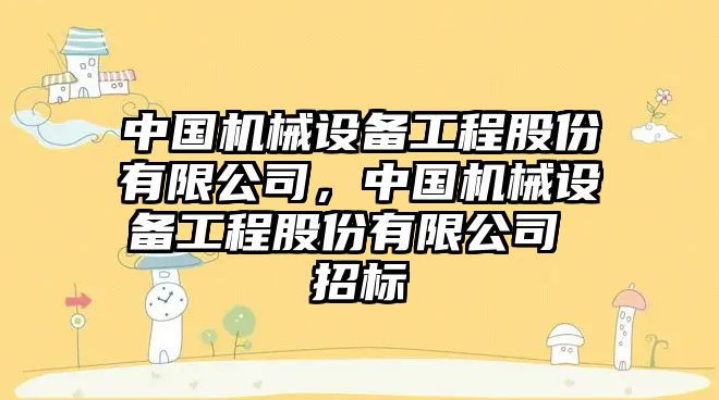 中國機械設(shè)備工程股份有限公司，中國機械設(shè)備工程股份有限公司 招標(biāo)