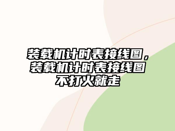 裝載機計時表接線圖，裝載機計時表接線圖不打火就走