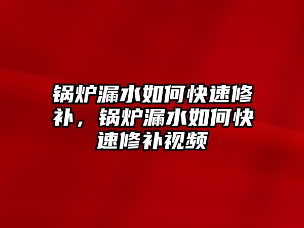 鍋爐漏水如何快速修補(bǔ)，鍋爐漏水如何快速修補(bǔ)視頻