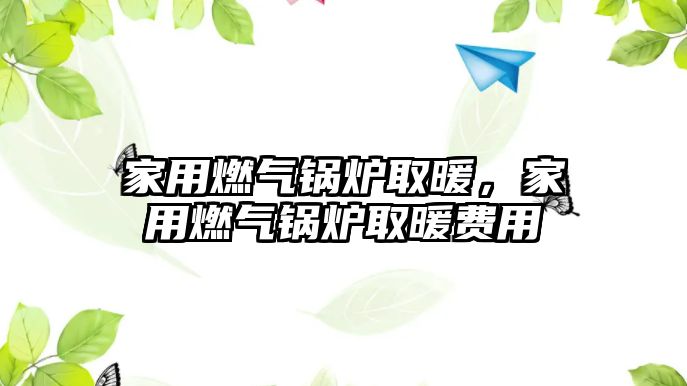 家用燃?xì)忮仩t取暖，家用燃?xì)忮仩t取暖費(fèi)用