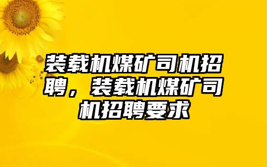 裝載機煤礦司機招聘，裝載機煤礦司機招聘要求