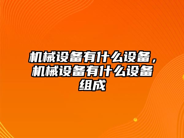 機(jī)械設(shè)備有什么設(shè)備，機(jī)械設(shè)備有什么設(shè)備組成