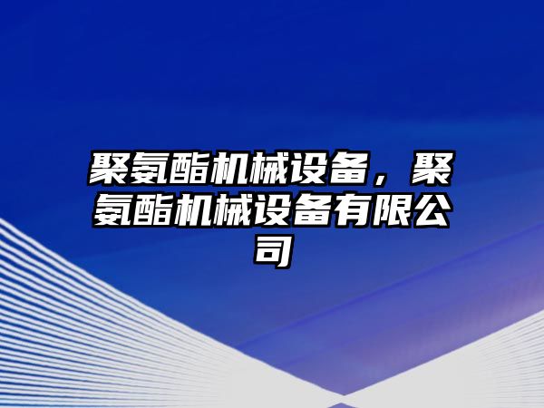 聚氨酯機(jī)械設(shè)備，聚氨酯機(jī)械設(shè)備有限公司