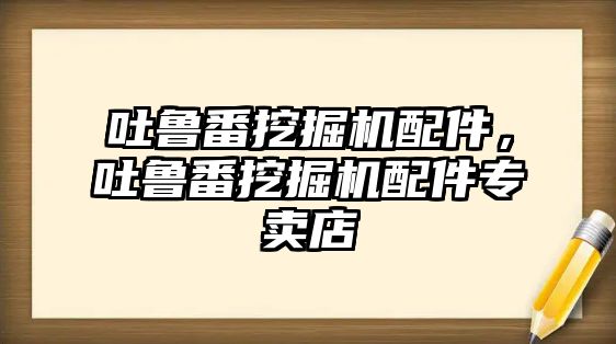 吐魯番挖掘機配件，吐魯番挖掘機配件專賣店