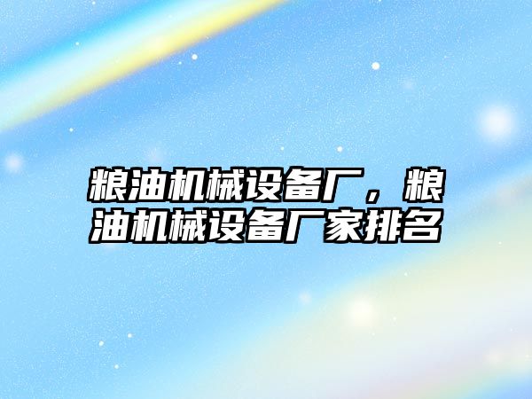 糧油機械設(shè)備廠，糧油機械設(shè)備廠家排名