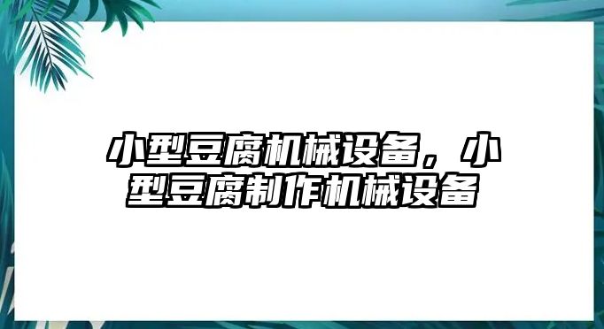 小型豆腐機械設(shè)備，小型豆腐制作機械設(shè)備