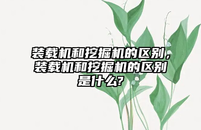 裝載機和挖掘機的區(qū)別，裝載機和挖掘機的區(qū)別是什么?