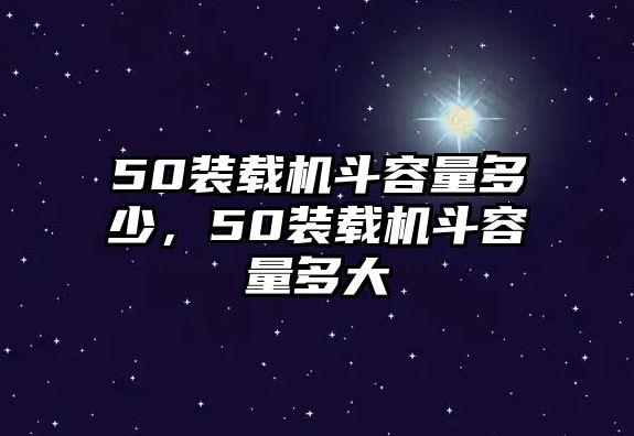 50裝載機(jī)斗容量多少，50裝載機(jī)斗容量多大