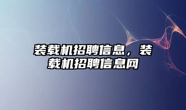 裝載機招聘信息，裝載機招聘信息網(wǎng)