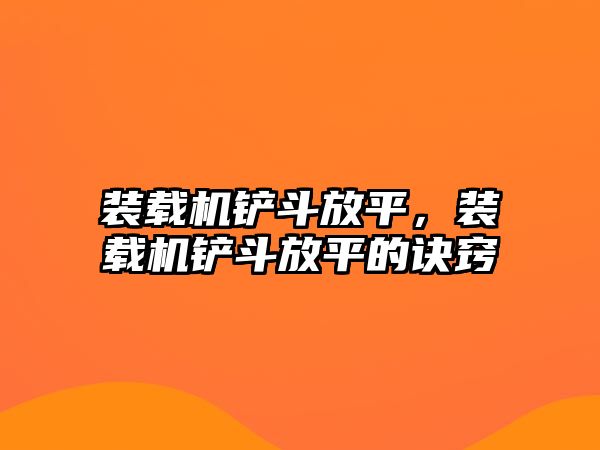 裝載機鏟斗放平，裝載機鏟斗放平的訣竅