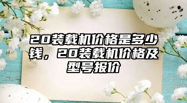 20裝載機價格是多少錢，20裝載機價格及型號報價