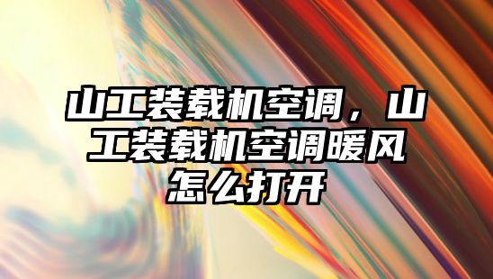 山工裝載機(jī)空調(diào)，山工裝載機(jī)空調(diào)暖風(fēng)怎么打開