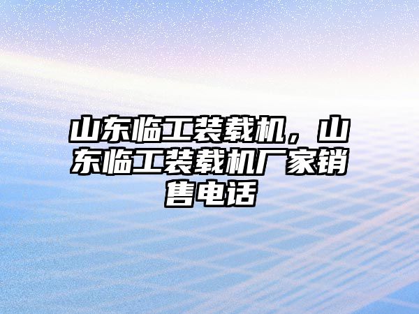 山東臨工裝載機(jī)，山東臨工裝載機(jī)廠(chǎng)家銷(xiāo)售電話(huà)