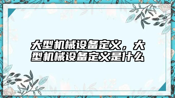 大型機械設備定義，大型機械設備定義是什么