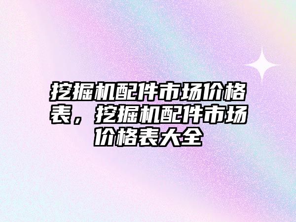 挖掘機配件市場價格表，挖掘機配件市場價格表大全