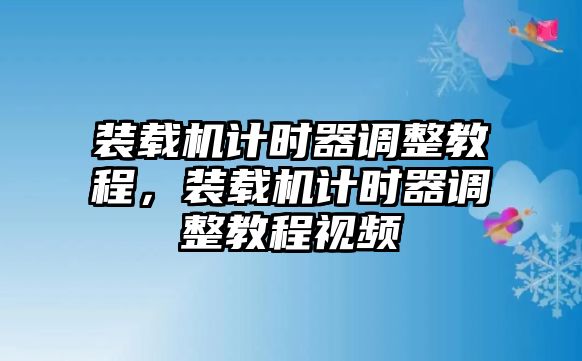 裝載機計時器調整教程，裝載機計時器調整教程視頻