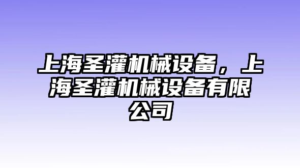 上海圣灌機械設(shè)備，上海圣灌機械設(shè)備有限公司