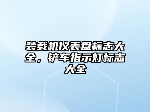 裝載機儀表盤標(biāo)志大全，鏟車指示燈標(biāo)志大全