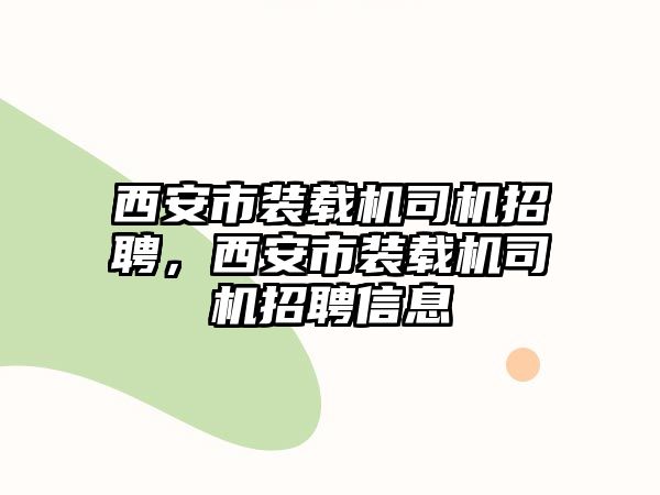 西安市裝載機司機招聘，西安市裝載機司機招聘信息