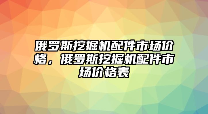 俄羅斯挖掘機配件市場價格，俄羅斯挖掘機配件市場價格表