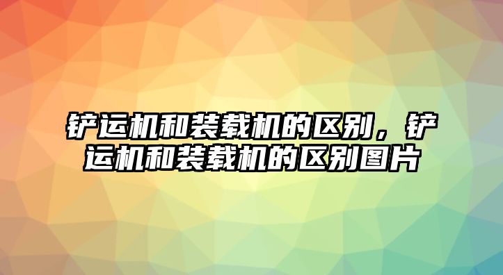 鏟運機和裝載機的區(qū)別，鏟運機和裝載機的區(qū)別圖片