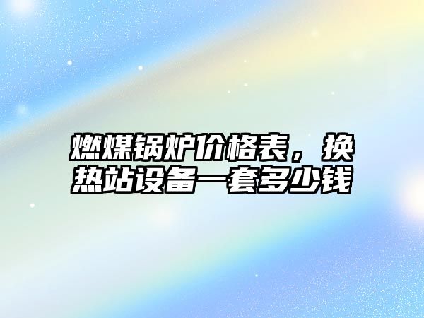 燃煤鍋爐價格表，換熱站設(shè)備一套多少錢