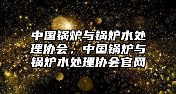 中國鍋爐與鍋爐水處理協(xié)會，中國鍋爐與鍋爐水處理協(xié)會官網(wǎng)