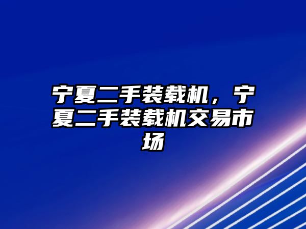 寧夏二手裝載機(jī)，寧夏二手裝載機(jī)交易市場(chǎng)