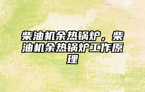 柴油機(jī)余熱鍋爐，柴油機(jī)余熱鍋爐工作原理