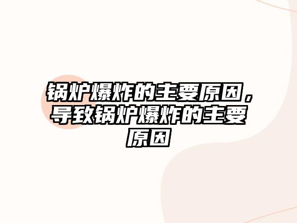 鍋爐爆炸的主要原因，導(dǎo)致鍋爐爆炸的主要原因