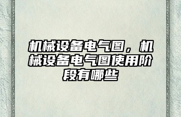 機械設(shè)備電氣圖，機械設(shè)備電氣圖使用階段有哪些