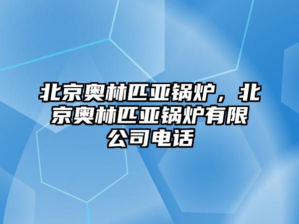 北京奧林匹亞鍋爐，北京奧林匹亞鍋爐有限公司電話