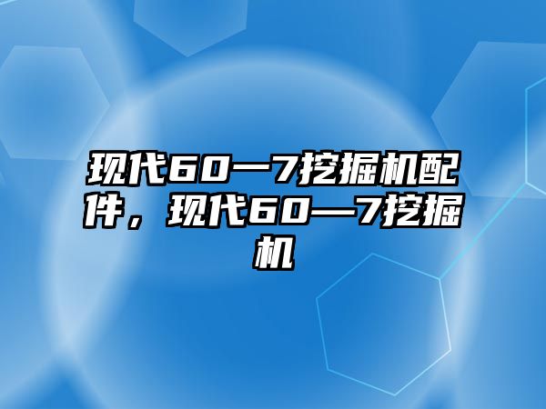 現(xiàn)代60一7挖掘機(jī)配件，現(xiàn)代60—7挖掘機(jī)