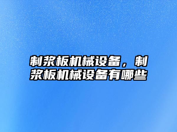 制漿板機械設備，制漿板機械設備有哪些