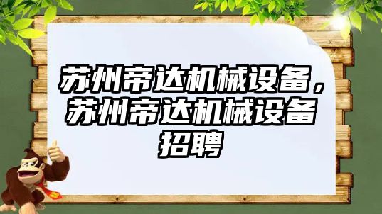 蘇州帝達機械設(shè)備，蘇州帝達機械設(shè)備招聘