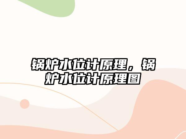 鍋爐水位計原理，鍋爐水位計原理圖