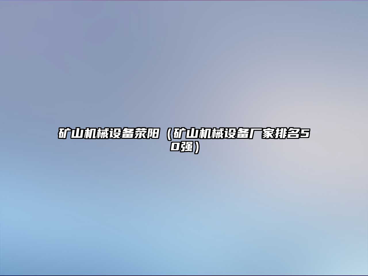 礦山機(jī)械設(shè)備滎陽（礦山機(jī)械設(shè)備廠家排名50強(qiáng)）