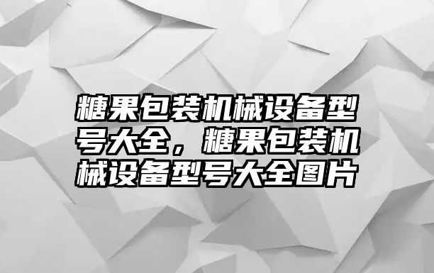 糖果包裝機(jī)械設(shè)備型號(hào)大全，糖果包裝機(jī)械設(shè)備型號(hào)大全圖片