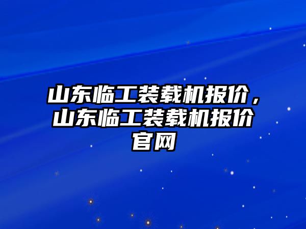 山東臨工裝載機(jī)報(bào)價(jià)，山東臨工裝載機(jī)報(bào)價(jià)官網(wǎng)