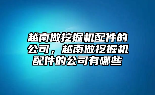 越南做挖掘機(jī)配件的公司，越南做挖掘機(jī)配件的公司有哪些