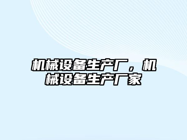 機(jī)械設(shè)備生產(chǎn)廠，機(jī)械設(shè)備生產(chǎn)廠家