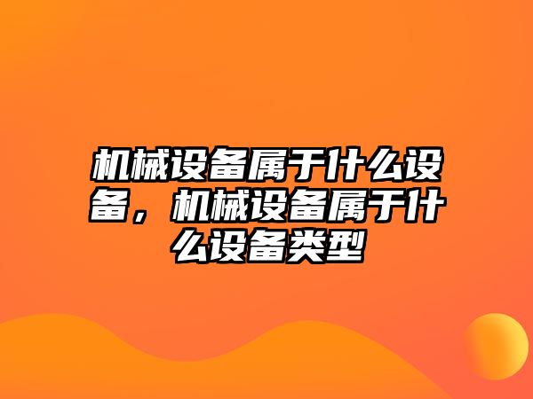 機械設備屬于什么設備，機械設備屬于什么設備類型