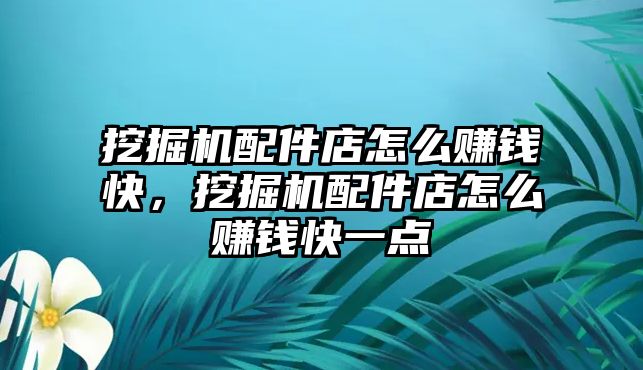 挖掘機(jī)配件店怎么賺錢快，挖掘機(jī)配件店怎么賺錢快一點(diǎn)