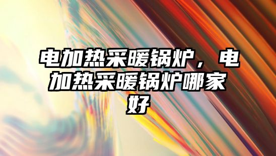 電加熱采暖鍋爐，電加熱采暖鍋爐哪家好