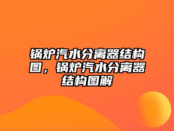 鍋爐汽水分離器結(jié)構(gòu)圖，鍋爐汽水分離器結(jié)構(gòu)圖解