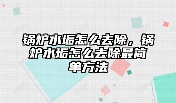 鍋爐水垢怎么去除，鍋爐水垢怎么去除最簡(jiǎn)單方法